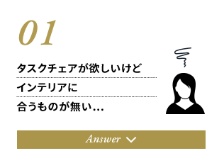 01.タスクチェアが欲しいけどインテリアに合うものが無い…
