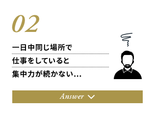 02.一日中同じ場所で仕事をしていると集中力が続かない…